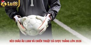 Kèo châu Âu Lu88 Và Chiến Thuật Cá Cược Thắng Lớn 2026