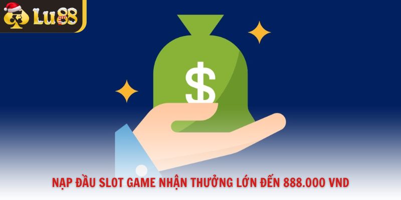 Nạp đầu slot game nhận thưởng lớn đến 888.000 VND